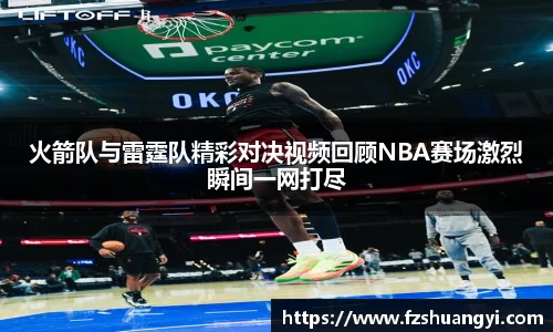 火箭队与雷霆队精彩对决视频回顾NBA赛场激烈瞬间一网打尽