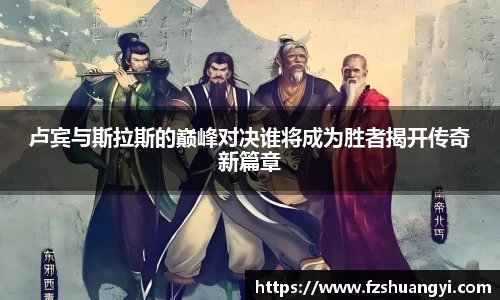 卢宾与斯拉斯的巅峰对决谁将成为胜者揭开传奇新篇章