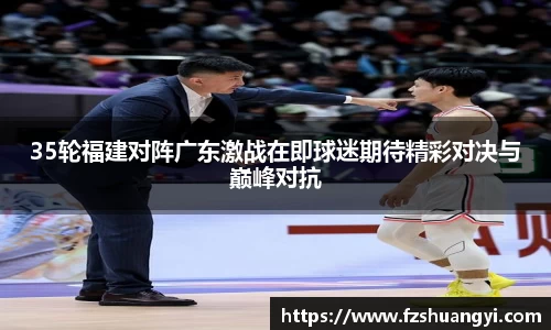 35轮福建对阵广东激战在即球迷期待精彩对决与巅峰对抗