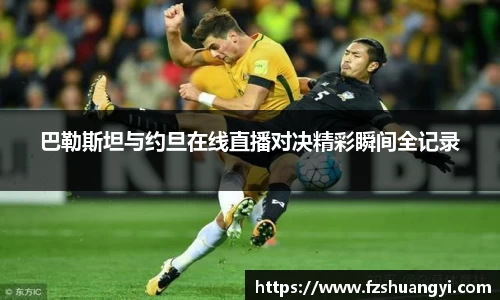 巴勒斯坦与约旦在线直播对决精彩瞬间全记录