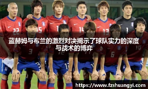 蓝赫姆与布兰的激烈对决揭示了球队实力的深度与战术的博弈