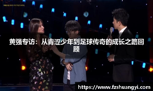 黄强专访：从青涩少年到足球传奇的成长之路回顾