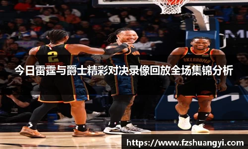 今日雷霆与爵士精彩对决录像回放全场集锦分析