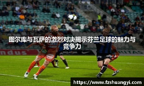 图尔库与瓦萨的激烈对决揭示芬兰足球的魅力与竞争力