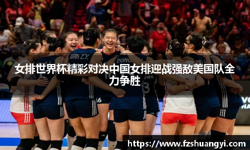 女排世界杯精彩对决中国女排迎战强敌美国队全力争胜