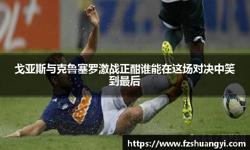 戈亚斯与克鲁塞罗激战正酣谁能在这场对决中笑到最后