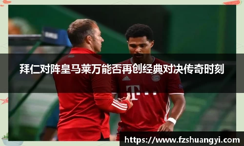 拜仁对阵皇马莱万能否再创经典对决传奇时刻