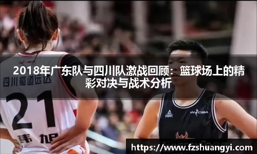 2018年广东队与四川队激战回顾：篮球场上的精彩对决与战术分析